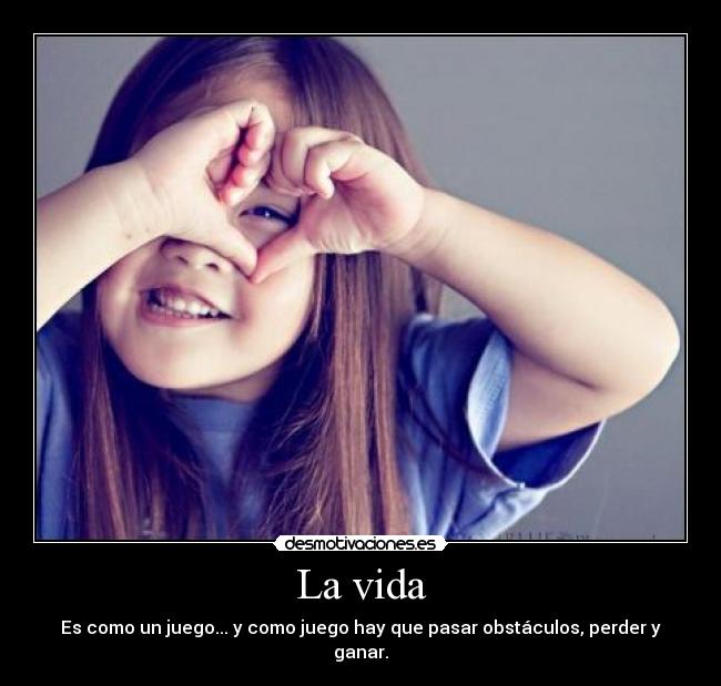La vida - Es como un juego... y como juego hay que pasar obstáculos, perder y ganar.