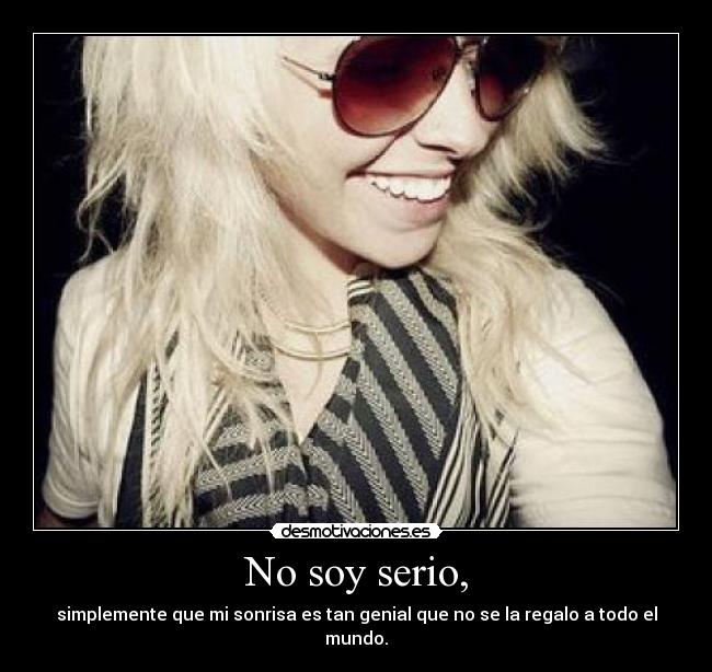 No soy serio, - simplemente que mi sonrisa es tan genial que no se la regalo a todo el mundo.