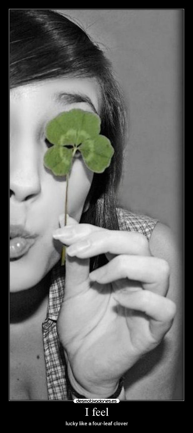 I feel - lucky like a four-leaf clover
