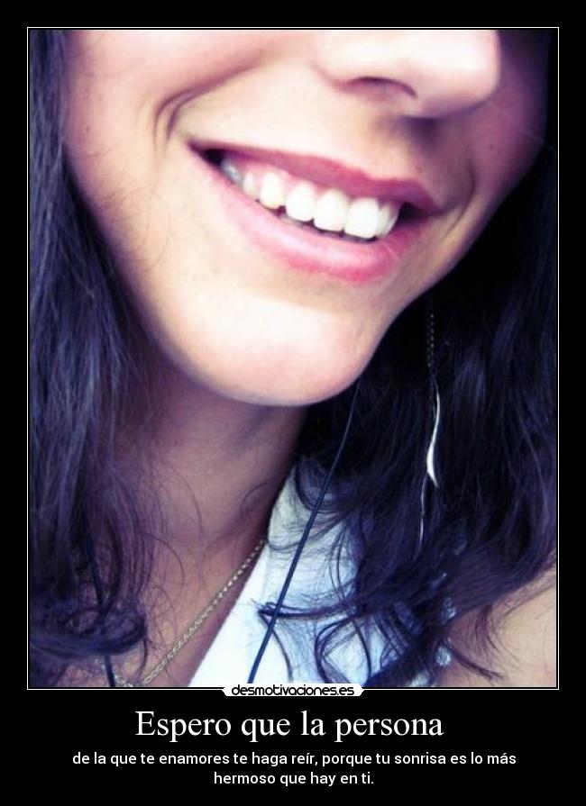 Espero que la persona - de la que te enamores te haga reír, porque tu sonrisa es lo más hermoso que hay en ti.