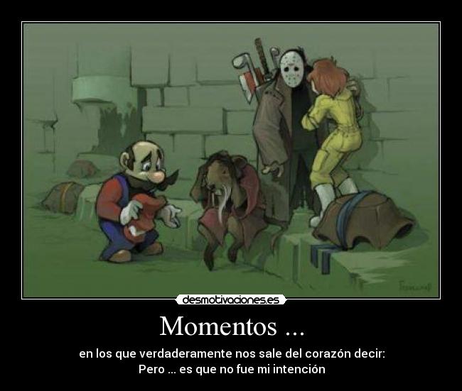 Momentos ... - en los que verdaderamente nos sale del corazón decir:
Pero ... es que no fue mi intención