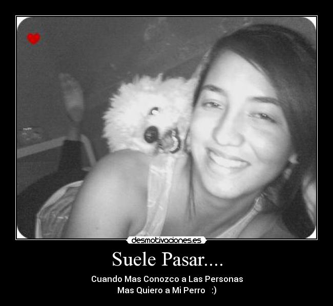 Suele Pasar.... - Cuando Mas Conozco a Las Personas
Mas Quiero a Mi Perro♥ :)