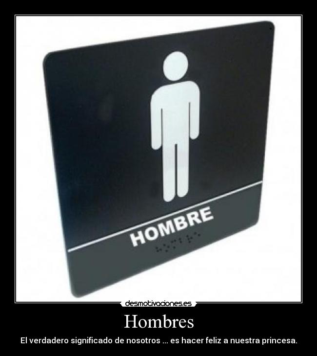 Hombres - El verdadero significado de nosotros ... es hacer feliz a nuestra princesa.
