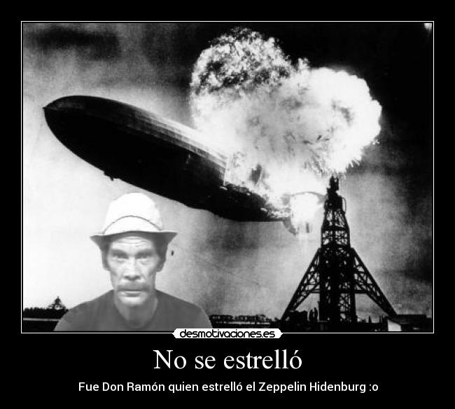 No se estrelló - Fue Don Ramón quien estrelló el Zeppelin Hidenburg :o