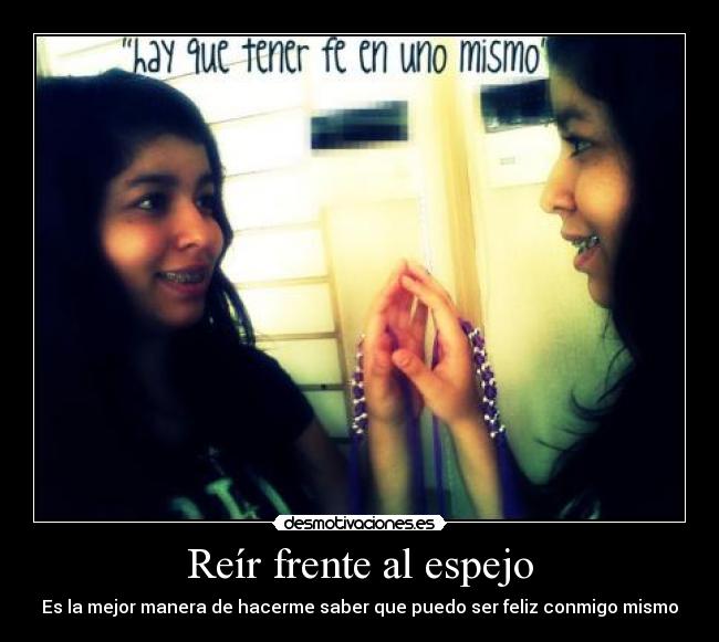 Reír frente al espejo - Es la mejor manera de hacerme saber que puedo ser feliz conmigo mismo