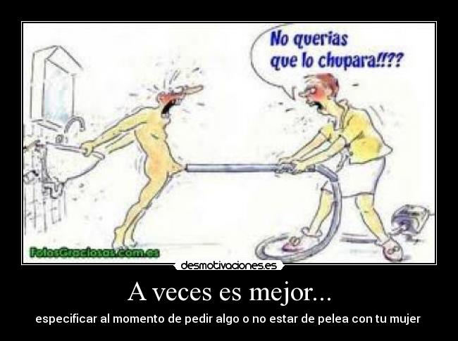 A veces es mejor... - especificar al momento de pedir algo o no estar de pelea con tu mujer