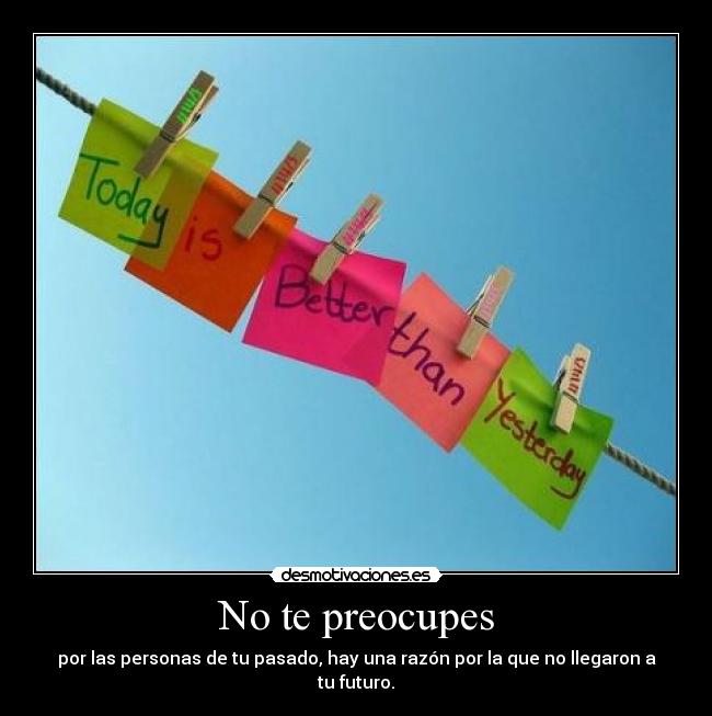 No te preocupes - por las personas de tu pasado, hay una razón por la que no llegaron a tu futuro.