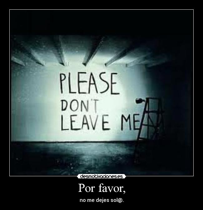 Por favor, - no me dejes sol@.