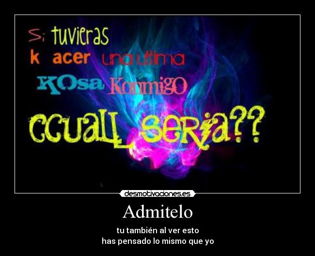 Admitelo - tu también al ver esto
has pensado lo mismo que yo