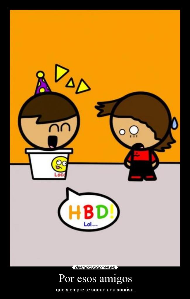 Por esos amigos - que siempre te sacan una sonrisa.