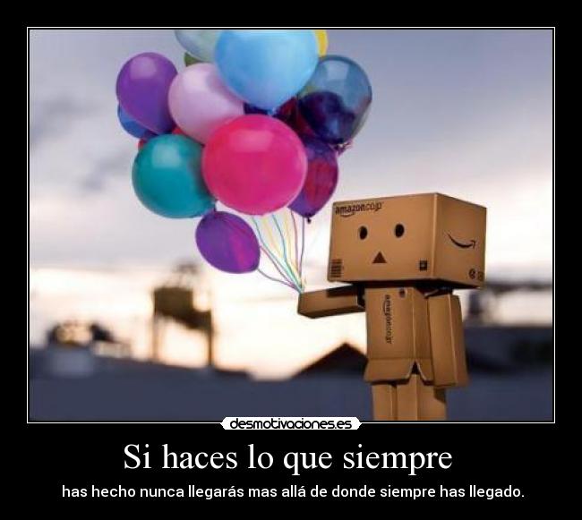 Si haces lo que siempre  -  has hecho nunca llegarás mas allá de donde siempre has llegado.