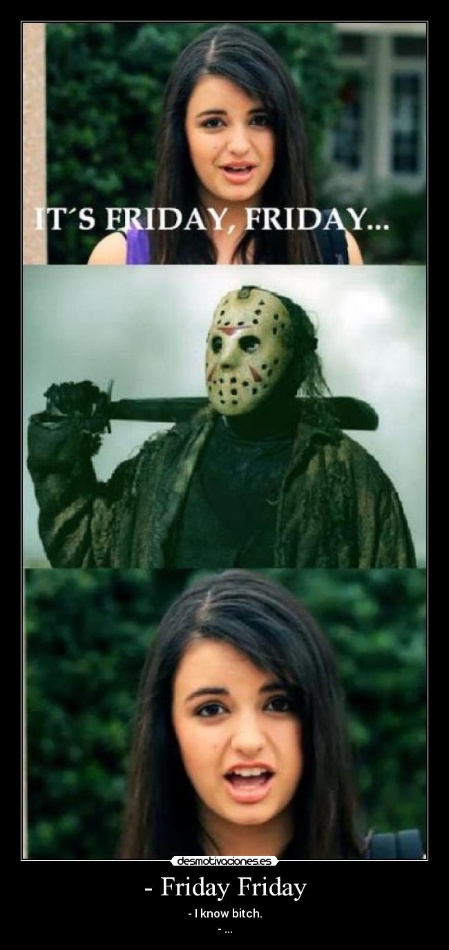 - Friday Friday - - I know bitch.
- ...