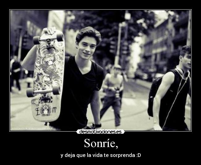 Sonríe, - y deja que la vida te sorprenda :D