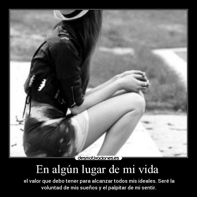 En algún lugar de mi vida  -  el valor que debo tener para alcanzar todos mis ideales. Seré la
voluntad de mis sueños y el palpitar de mi sentir.