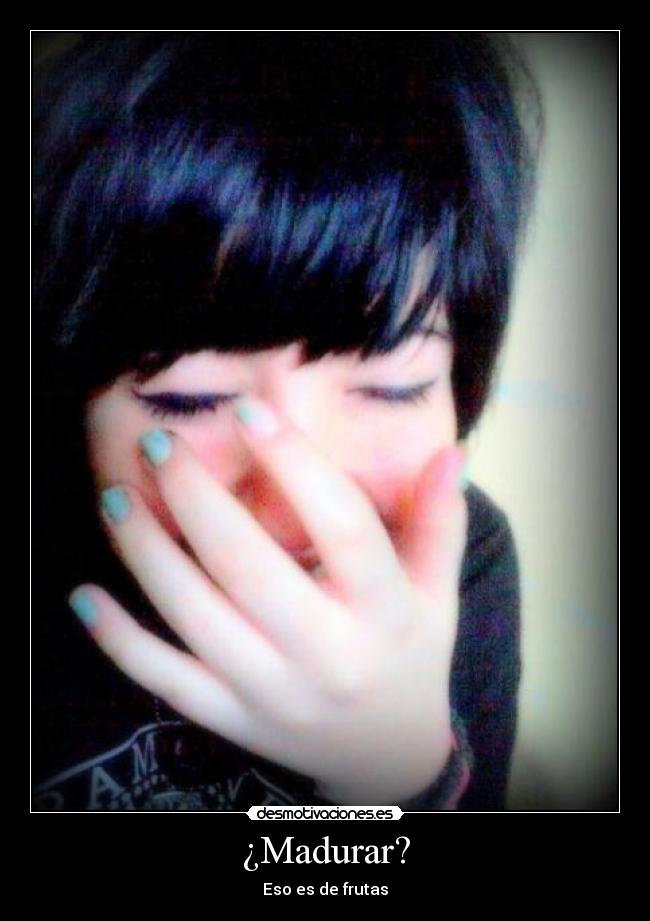 ¿Madurar? -