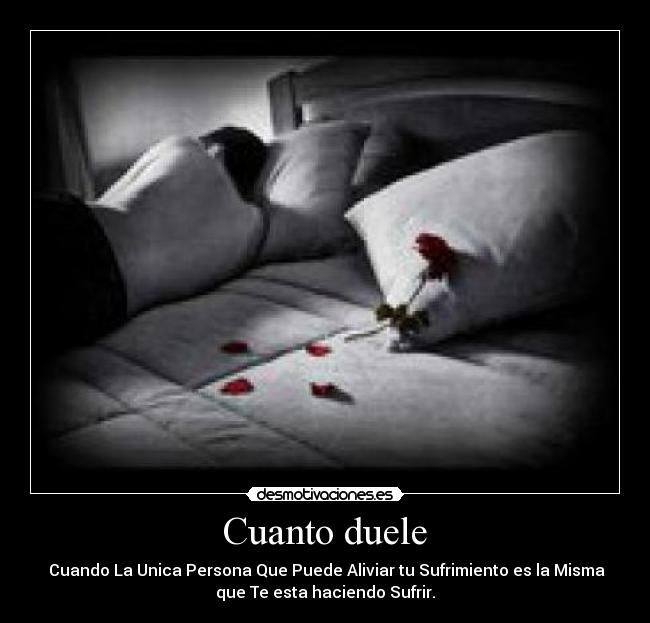 Cuanto duele - Cuando La Unica Persona Que Puede Aliviar tu Sufrimiento es la Misma
que Te esta haciendo Sufrir.