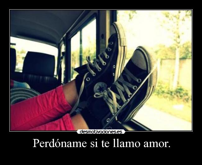 Perdóname si te llamo amor. -