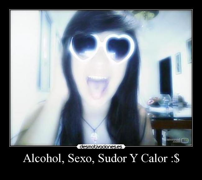 Alcohol, Sexo, Sudor Y Calor :$ -