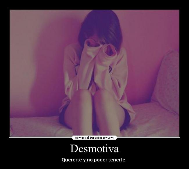 Desmotiva - Quererte y no poder tenerte. 