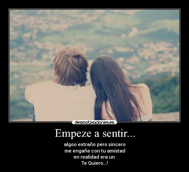 Empeze a sentir... - algoo extraño pero sincero
me engañe con tu amistad
en realidad era un 
Te Quiero...!♥