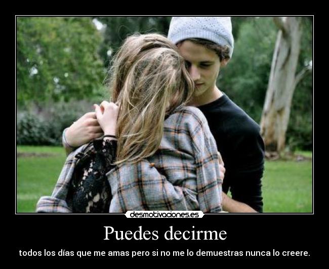 Puedes decirme - todos los días que me amas pero si no me lo demuestras nunca lo creere.