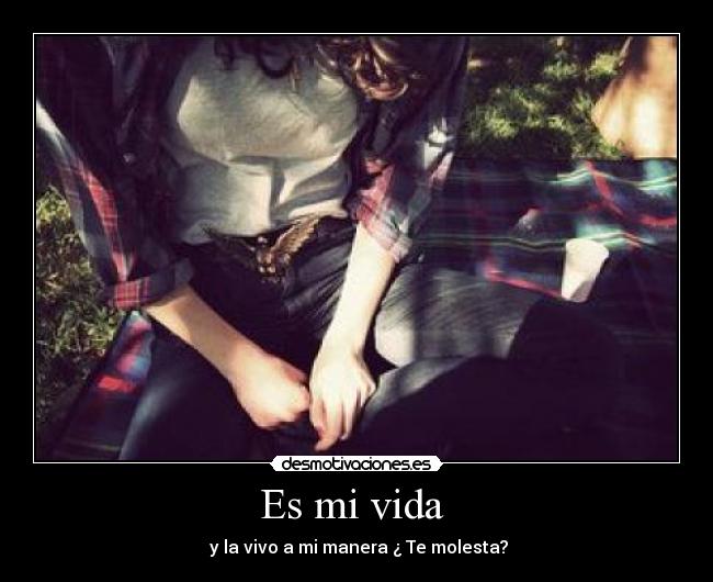 Es mi vida - y la vivo a mi manera ¿ Te molesta?