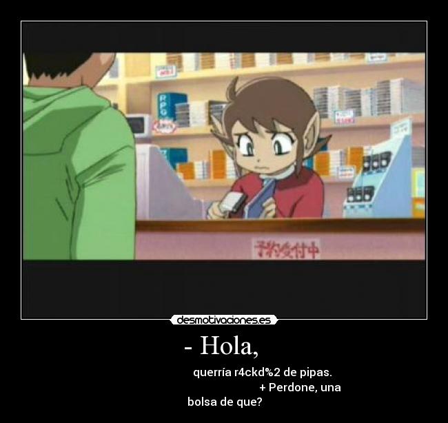- Hola, - querría r4ckd%2 de pipas.
+ Perdone, una
bolsa de que?