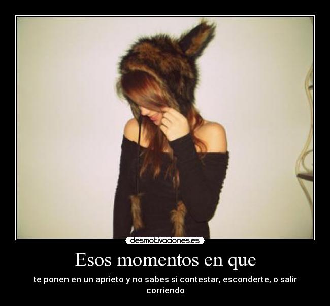 Esos momentos en que - te ponen en un aprieto y no sabes si contestar, esconderte, o salir corriendo