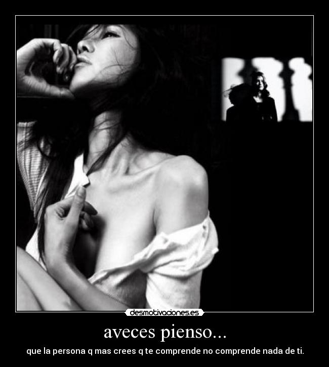 aveces pienso... - que la persona q mas crees q te comprende no comprende nada de ti.