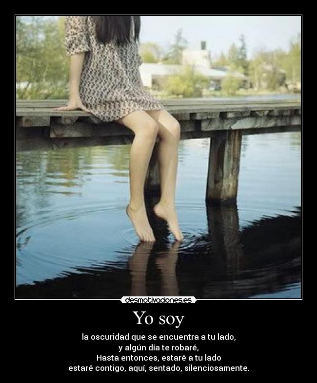 Yo soy - la oscuridad que se encuentra a tu lado,
y algún día te robaré,
Hasta entonces, estaré a tu lado
estaré contigo, aquí, sentado, silenciosamente.