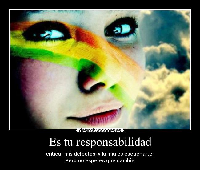 Es tu responsabilidad - criticar mis defectos, y la mía es escucharte.
Pero no esperes que cambie.