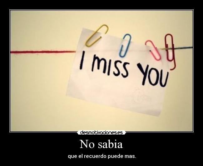 No sabia - que el recuerdo puede mas.