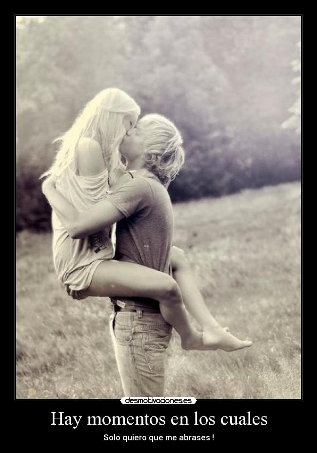 Hay momentos en los cuales - Solo quiero que me abrases !♥