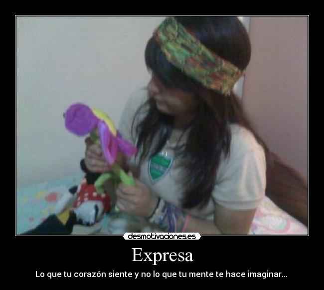 Expresa - Lo que tu corazón siente y no lo que tu mente te hace imaginar... 