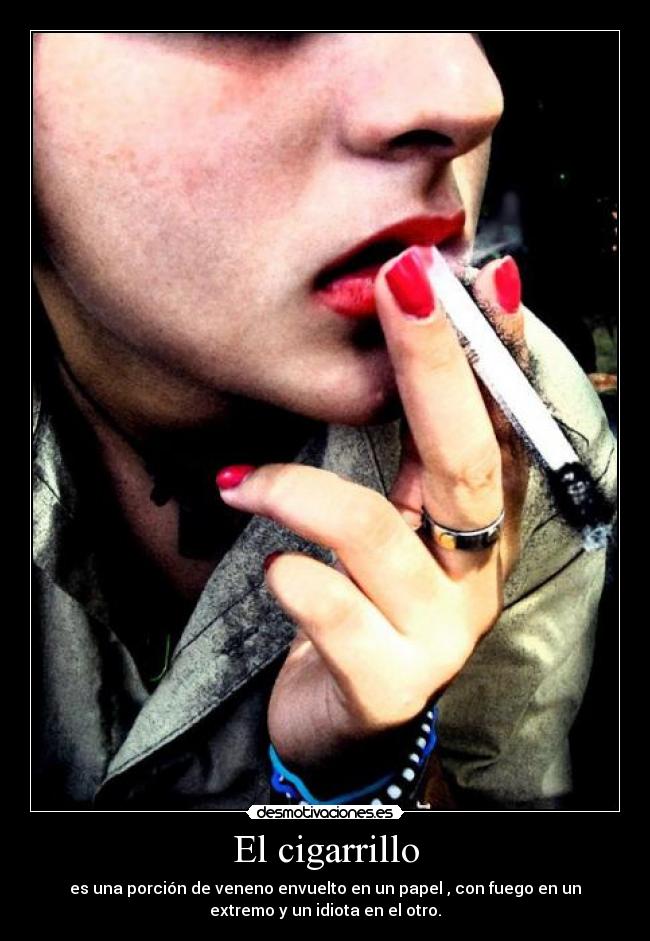 El cigarrillo - es una porción de veneno envuelto en un papel , con fuego en un
extremo y un idiota en el otro.