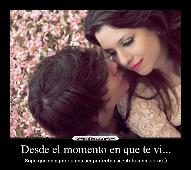 Desde el momento en que te vi... -