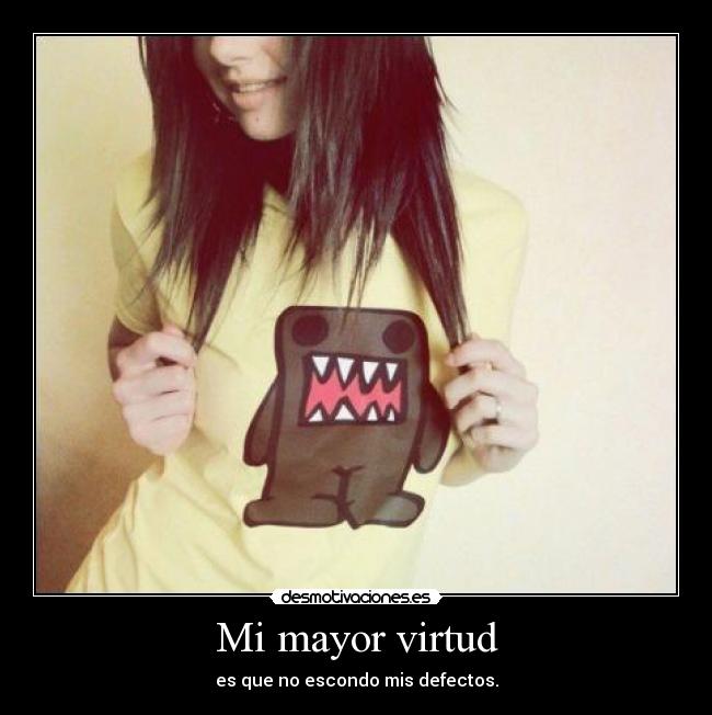 Mi mayor virtud - es que no escondo mis defectos.