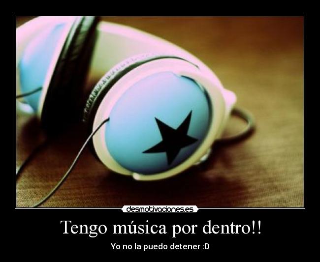 Tengo música por dentro!! - Yo no la puedo detener :D