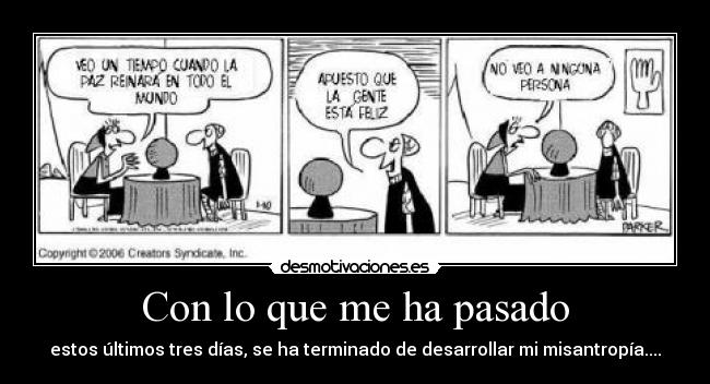 Con lo que me ha pasado - estos últimos tres días, se ha terminado de desarrollar mi misantropía....