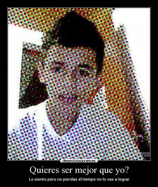 Quieres ser mejor que yo? -