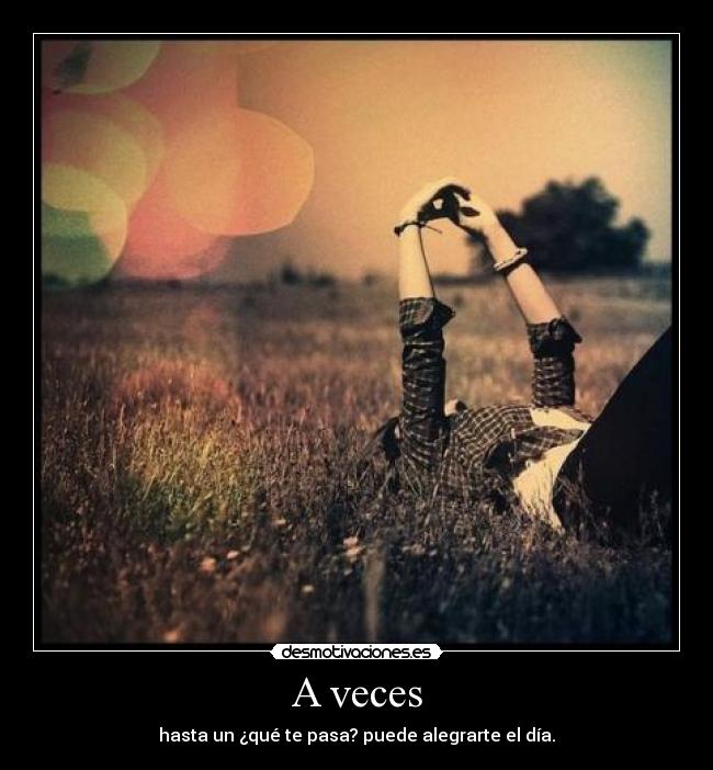 A veces - hasta un ¿qué te pasa? puede alegrarte el día.