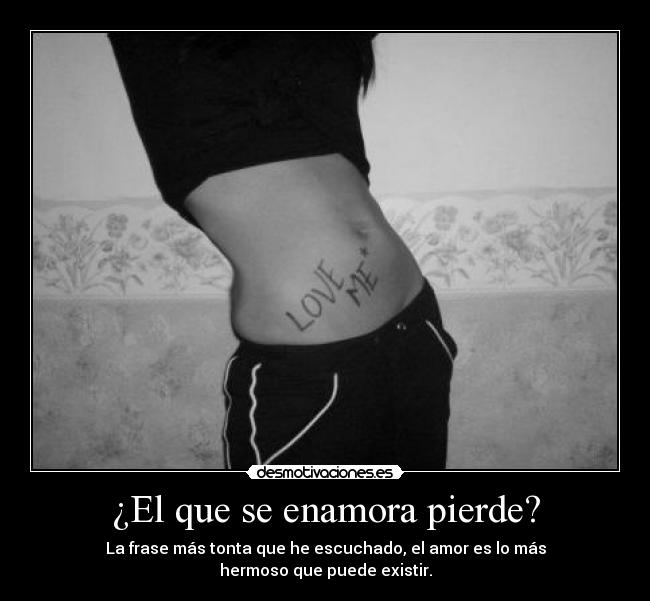 ¿El que se enamora pierde? - La frase más tonta que he escuchado, el amor es lo más
hermoso que puede existir.
