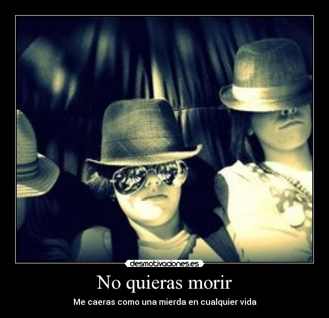 No quieras morir - Me caeras como una mierda en cualquier vida