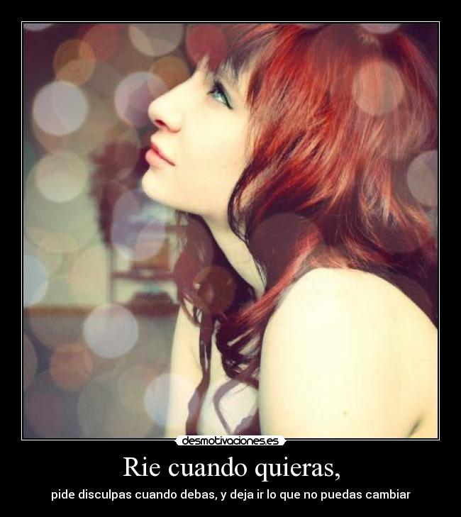 Rie cuando quieras, - pide disculpas cuando debas, y deja ir lo que no puedas cambiar