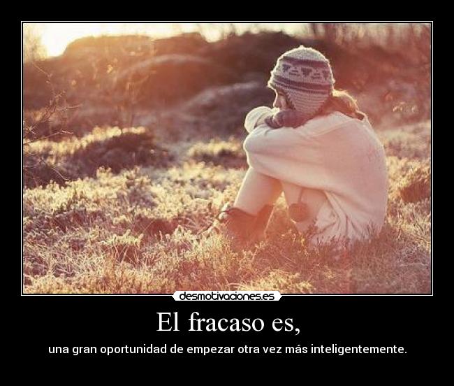 El fracaso es, - una gran oportunidad de empezar otra vez más inteligentemente.
