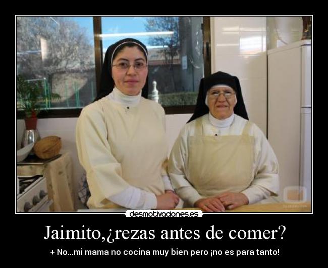 Jaimito,¿rezas antes de comer? - + No...mi mama no cocina muy bien pero ¡no es para tanto!