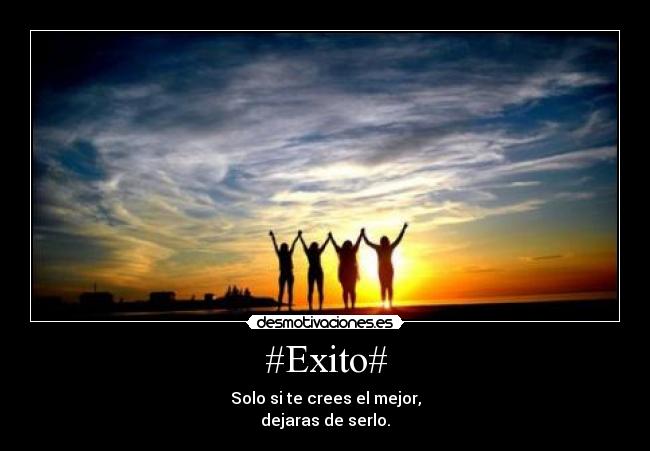 #Exito# - Solo si te crees el mejor,
dejaras de serlo.