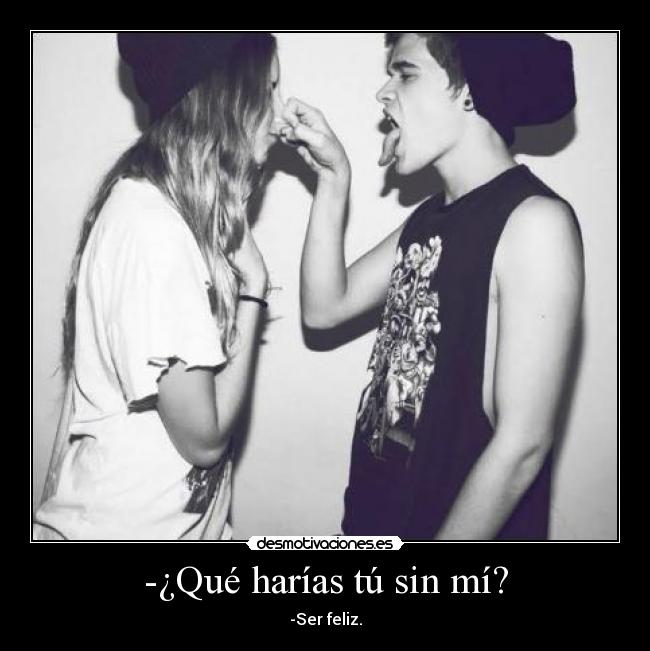 -¿Qué harías tú sin mí? - 
