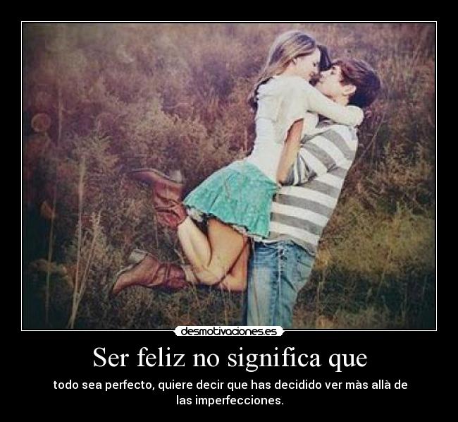 Ser feliz no significa que -  todo sea perfecto, quiere decir que has decidido ver màs allà de las imperfecciones.