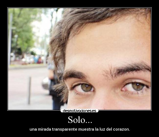 Solo... - una mirada transparente muestra la luz del corazon.